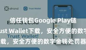 信任钱包Google Play链接 安卓版Trust Wallet下载，安全方便的数字金钱处罚器具!