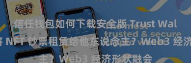 信任钱包如何下载安全版 Trust Wallet 如何将 NFT 钞票租赁给他东说念主？Web3 经济形状融会