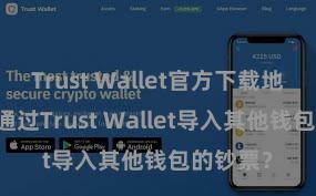 Trust Wallet官方下载地址 怎样通过Trust Wallet导入其他钱包的钞票？