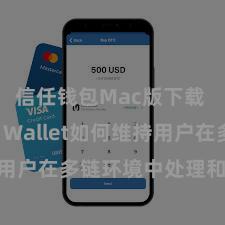 信任钱包Mac版下载 Trust Wallet如何维持用户在多链环境中处理和兑换金钱？